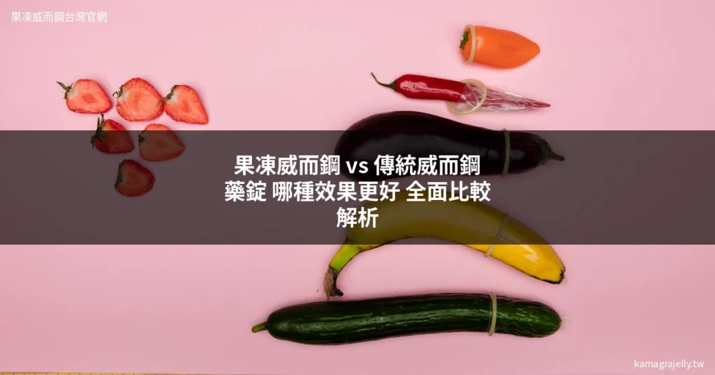 果凍威而鋼 vs 傳統威而鋼藥錠 比較分析