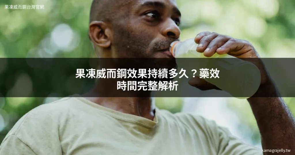 果凍威而鋼效果多久 藥效時間完整分析