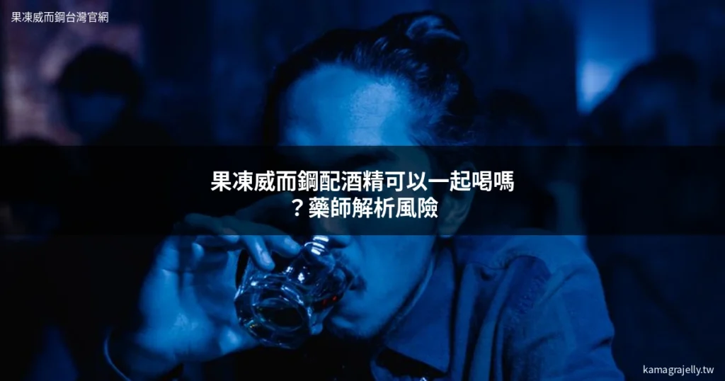 果凍威而鋼與酒精搭配風險-藥師解析